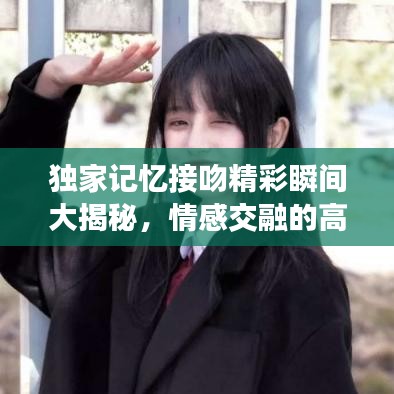 獨(dú)家記憶接吻精彩瞬間大揭秘，情感交融的高潮時(shí)刻（第幾集？）