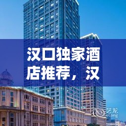 漢口獨家酒店推薦，漢口有什么好的酒店可以住 