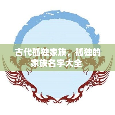 古代孤獨(dú)家族，孤獨(dú)的家族名字大全 