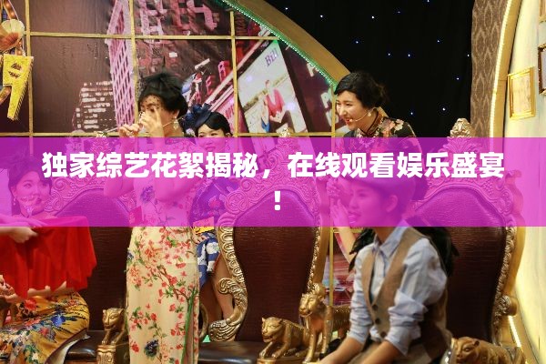 獨(dú)家綜藝花絮揭秘，在線觀看娛樂盛宴！