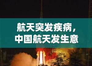 航天突發(fā)疾病，中國航天發(fā)生意外 