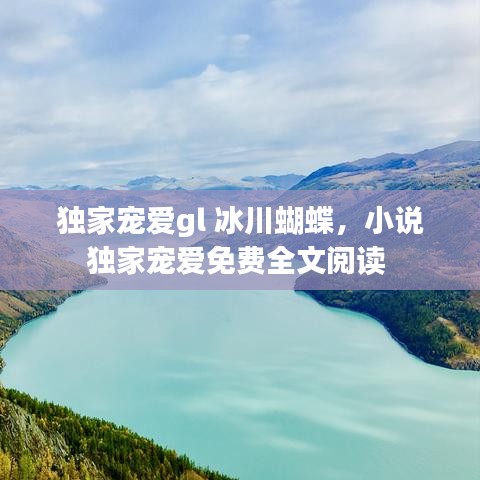 獨(dú)家寵愛(ài)gl 冰川蝴蝶，小說(shuō)獨(dú)家寵愛(ài)免費(fèi)全文閱讀 