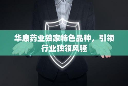 華康藥業(yè)獨(dú)家特色品種，引領(lǐng)行業(yè)獨(dú)領(lǐng)風(fēng)騷