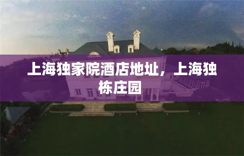 上海獨(dú)家院酒店地址，上海獨(dú)棟莊園 