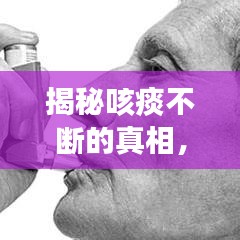 揭秘咳痰不斷的真相，癥狀背后的原因及應(yīng)對方法