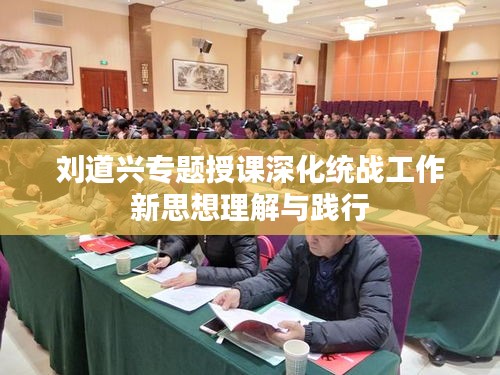 劉道興專(zhuān)題授課深化統(tǒng)戰(zhàn)工作新思想理解與踐行