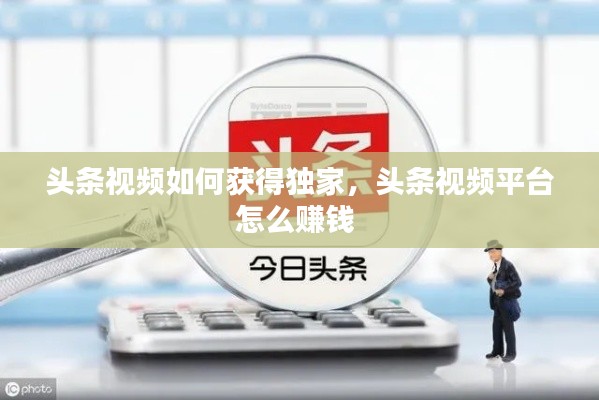 頭條視頻如何獲得獨家，頭條視頻平臺怎么賺錢 