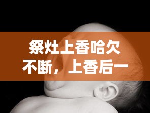 祭灶上香哈欠不斷，上香后一直打哈欠 