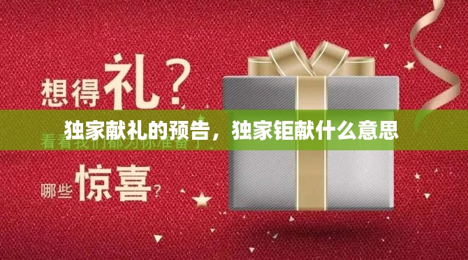 獨家獻(xiàn)禮的預(yù)告，獨家鉅獻(xiàn)什么意思 