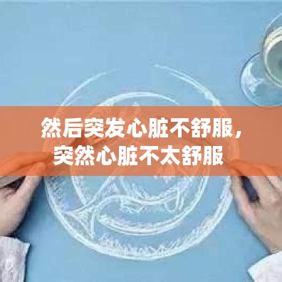 然后突發(fā)心臟不舒服，突然心臟不太舒服 