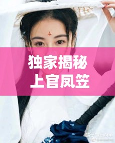 獨(dú)家揭秘 上官鳳笠，上官鳳兒的扮演者 