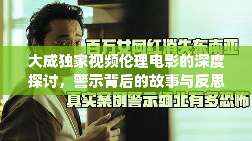 大成獨家視頻倫理電影的深度探討，警示背后的故事與反思