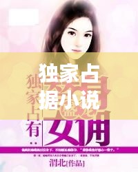 獨(dú)家占據(jù)小說，獨(dú)家占有2小說全文免費(fèi)閱讀 