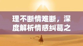 理不斷情難斷，深度解析情感糾葛之謎