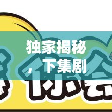 獨家揭秘，下集劇情深度解析