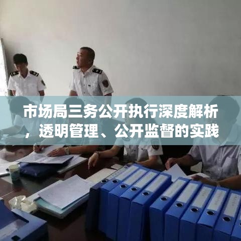 市場局三務(wù)公開執(zhí)行深度解析，透明管理、公開監(jiān)督的實(shí)踐探索