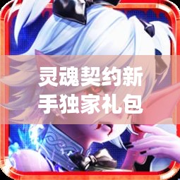 靈魂契約新手獨(dú)家禮包，靈魂契約角色包 