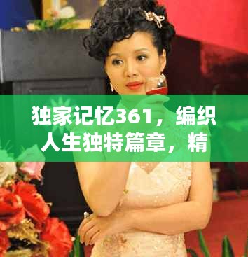 獨(dú)家記憶361，編織人生獨(dú)特篇章，精彩不容錯(cuò)過(guò)！