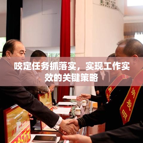 咬定任務(wù)抓落實，實現(xiàn)工作實效的關(guān)鍵策略