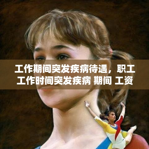 工作期間突發(fā)疾病待遇，職工工作時間突發(fā)疾病 期間 工資如何支付 