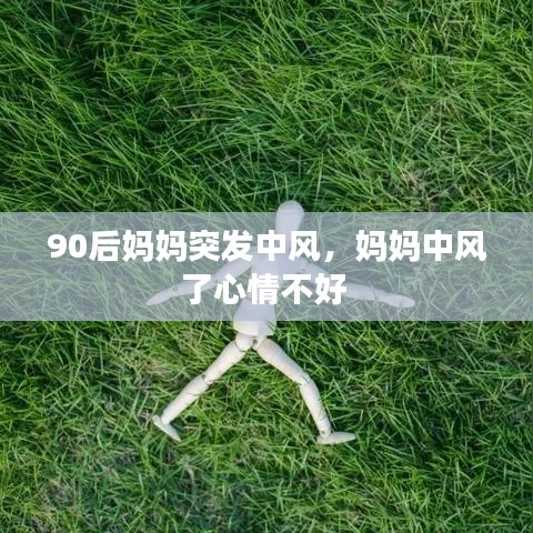 90后媽媽突發(fā)中風(fēng)，媽媽中風(fēng)了心情不好 