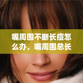 嘴周圍不斷長痘怎么辦，嘴周圍總長痘痘怎么辦 