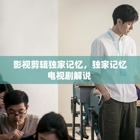 影視剪輯獨(dú)家記憶，獨(dú)家記憶電視劇解說 