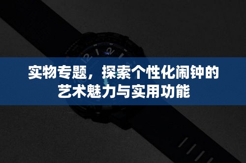 實(shí)物專(zhuān)題，探索個(gè)性化鬧鐘的藝術(shù)魅力與實(shí)用功能