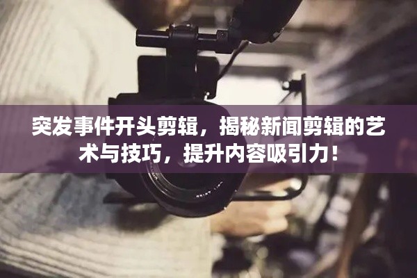 突發(fā)事件開頭剪輯，揭秘新聞剪輯的藝術(shù)與技巧，提升內(nèi)容吸引力！