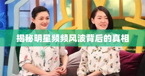 揭秘明星頻頻風波背后的真相
