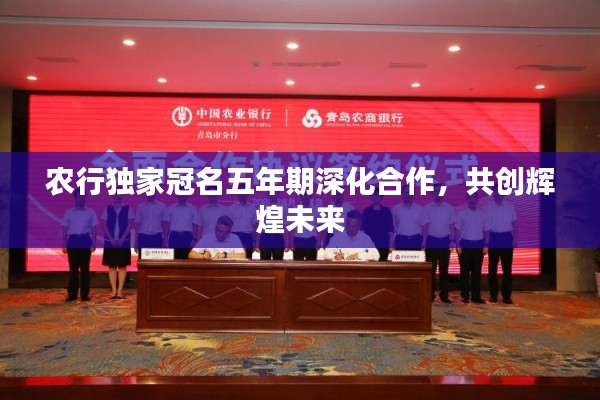 農(nóng)行獨(dú)家冠名五年期深化合作，共創(chuàng)輝煌未來