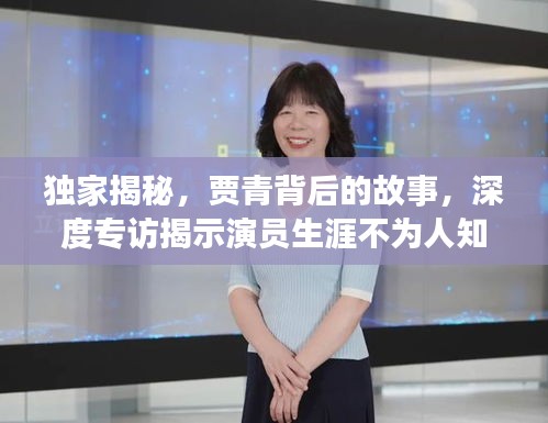 獨(dú)家揭秘，賈青背后的故事，深度專訪揭示演員生涯不為人知的一面