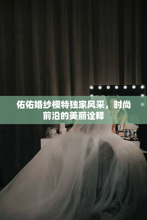 佑佑婚紗模特獨家風采，時尚前沿的美麗詮釋