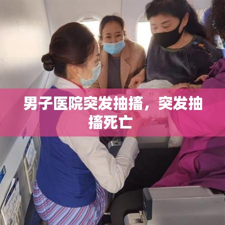 男子醫(yī)院突發(fā)抽搐，突發(fā)抽搐死亡 