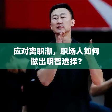 應(yīng)對離職潮，職場人如何做出明智選擇？