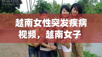 越南女性突發(fā)疾病視頻，越南女子 