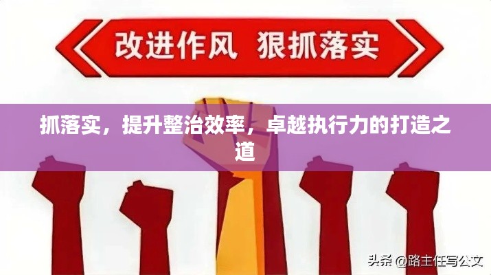 抓落實(shí)，提升整治效率，卓越執(zhí)行力的打造之道