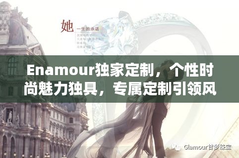 Enamour獨(dú)家定制，個性時尚魅力獨(dú)具，專屬定制引領(lǐng)風(fēng)尚潮流