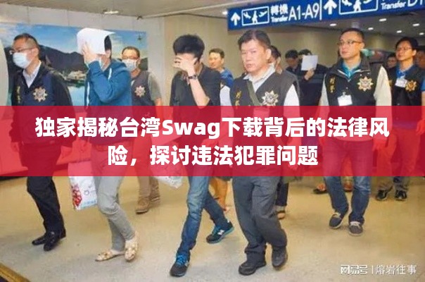 獨(dú)家揭秘臺灣Swag下載背后的法律風(fēng)險，探討違法犯罪問題