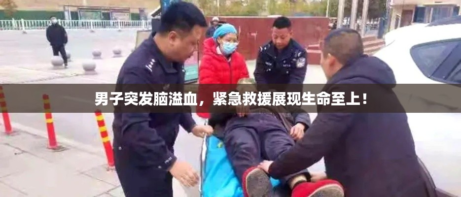 男子突發(fā)腦溢血，緊急救援展現(xiàn)生命至上！