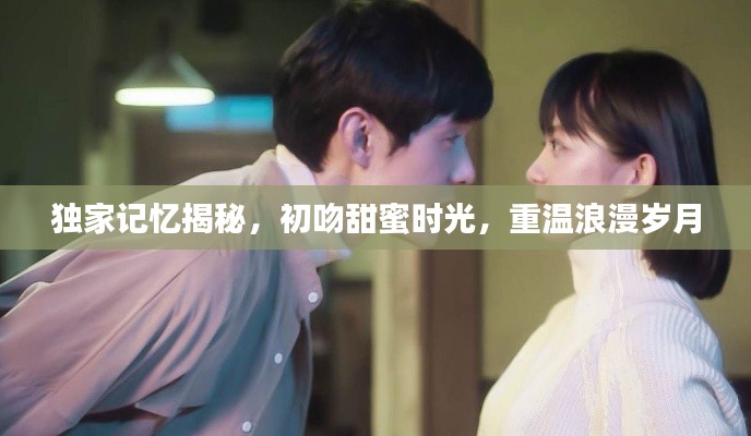 獨(dú)家記憶揭秘，初吻甜蜜時(shí)光，重溫浪漫歲月