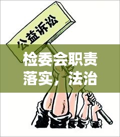 檢委會(huì)職責(zé)落實(shí)，法治社會(huì)構(gòu)建的關(guān)鍵一環(huán)