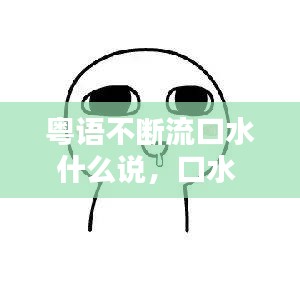 粵語不斷流口水什么說，口水 粵語 