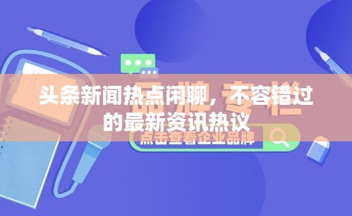 頭條新聞熱點閑聊，不容錯過的最新資訊熱議