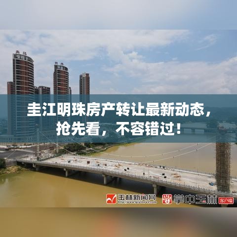 圭江明珠房產(chǎn)轉(zhuǎn)讓最新動態(tài)，搶先看，不容錯過！