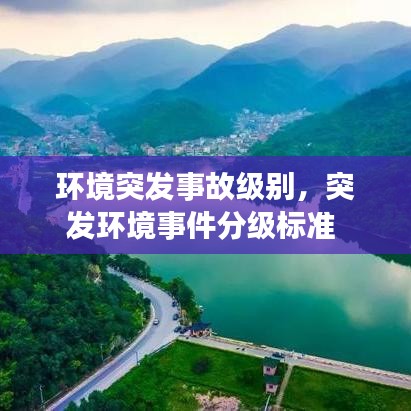 環(huán)境突發(fā)事故級(jí)別，突發(fā)環(huán)境事件分級(jí)標(biāo)準(zhǔn) 