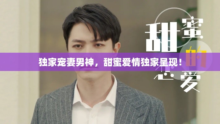 獨(dú)家寵妻男神，甜蜜愛情獨(dú)家呈現(xiàn)！