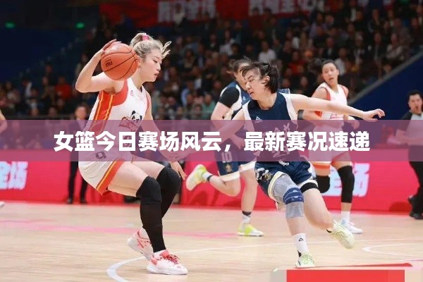 女籃今日賽場風(fēng)云，最新賽況速遞