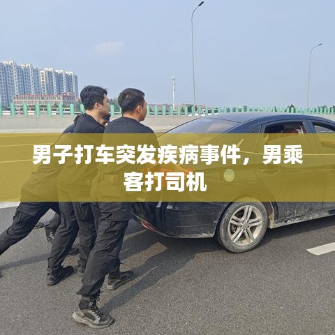 男子打車突發(fā)疾病事件，男乘客打司機(jī) 