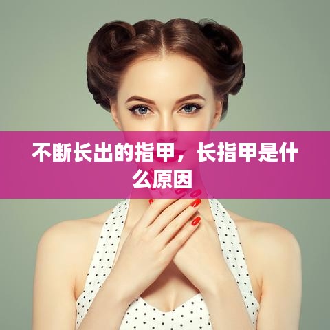 不斷長出的指甲，長指甲是什么原因 